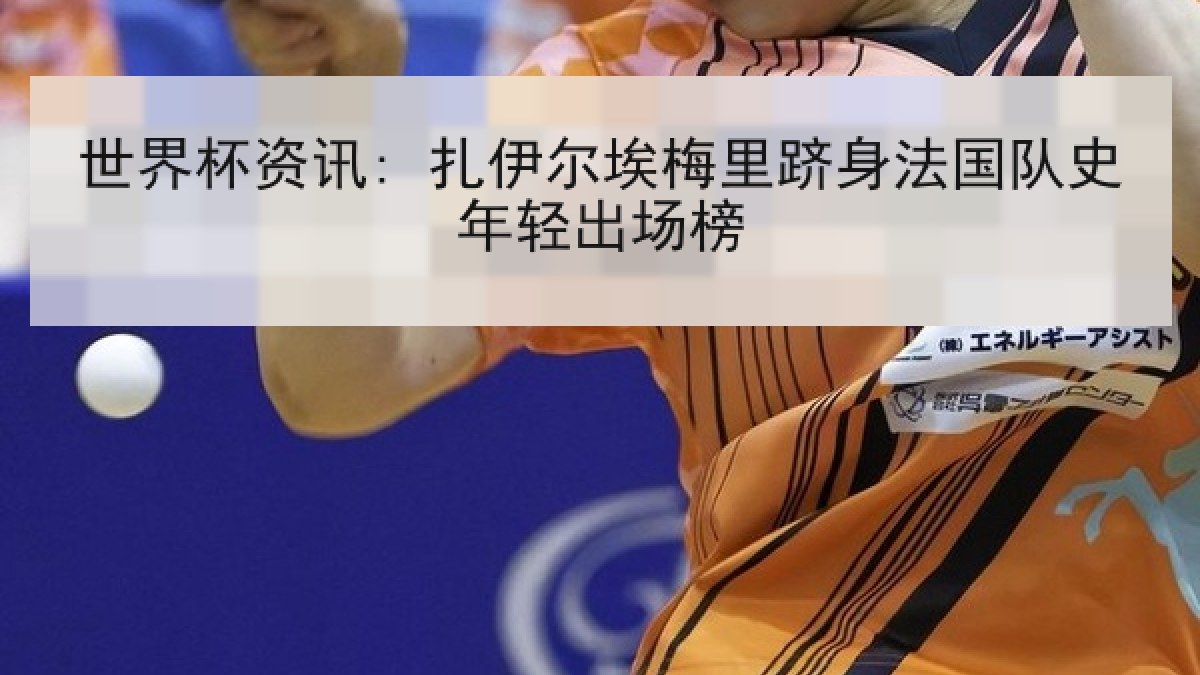 世界杯资讯: 扎伊尔埃梅里跻身法国队史年轻出场榜