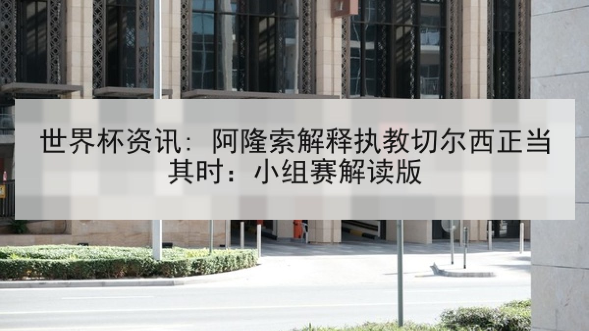 世界杯资讯: 阿隆索解释执教切尔西正当其时：小组赛解读版