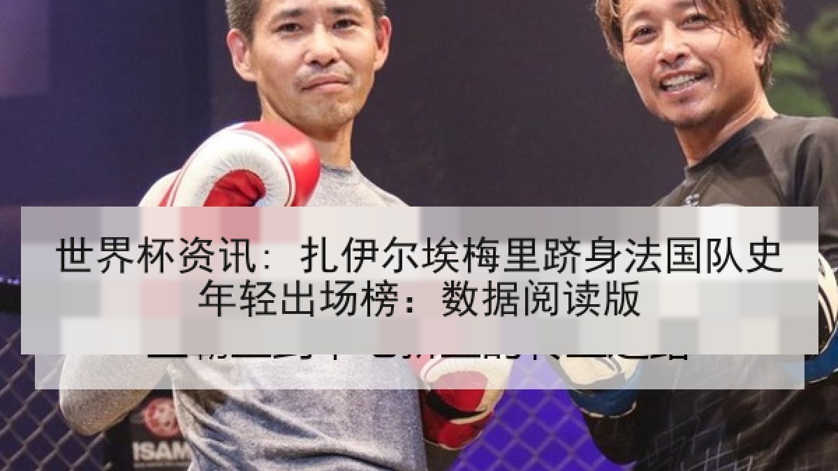 世界杯资讯: 扎伊尔埃梅里跻身法国队史年轻出场榜：数据阅读版
