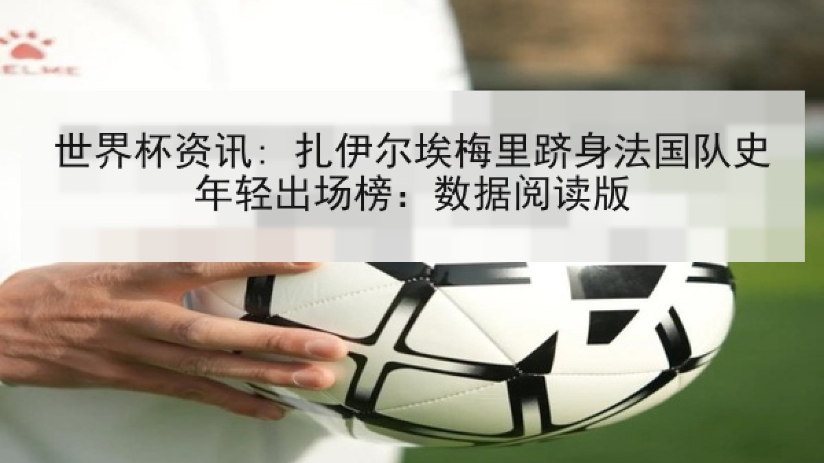 世界杯资讯: 扎伊尔埃梅里跻身法国队史年轻出场榜：数据阅读版
