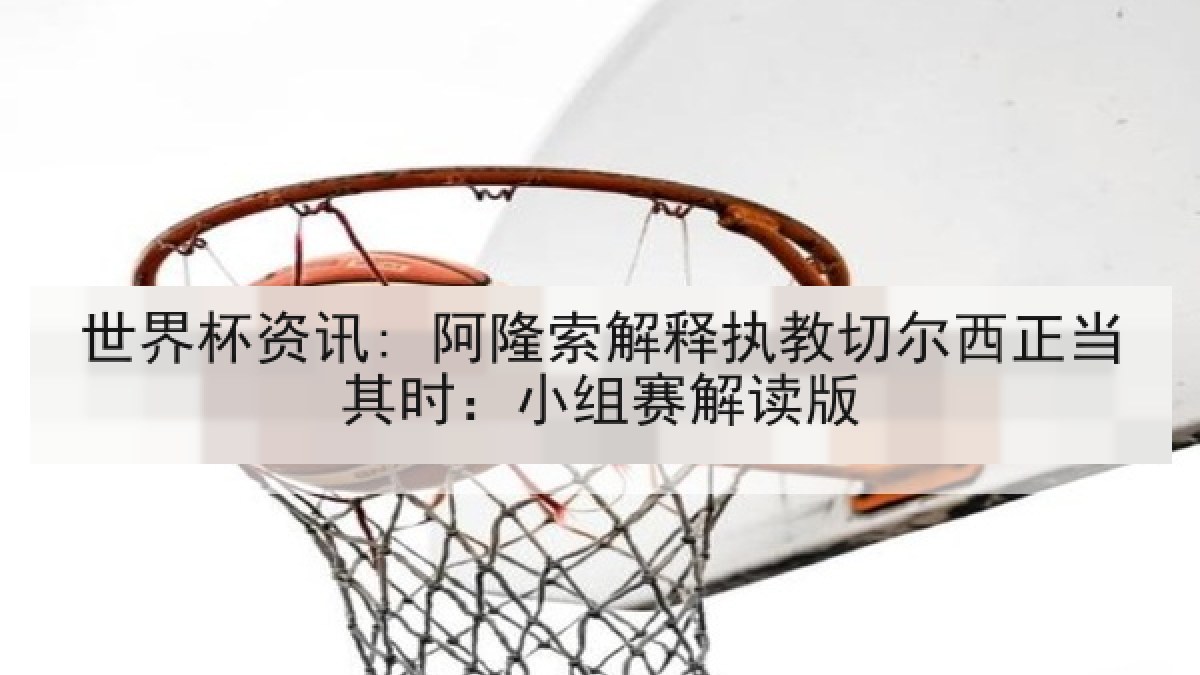 世界杯资讯: 阿隆索解释执教切尔西正当其时：小组赛解读版