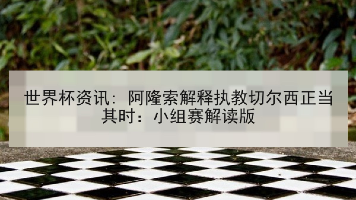 世界杯资讯: 阿隆索解释执教切尔西正当其时：小组赛解读版