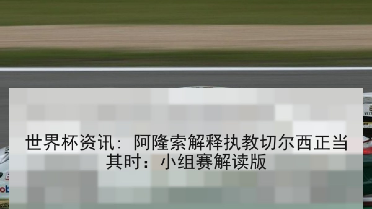 世界杯资讯: 阿隆索解释执教切尔西正当其时:小组赛解读版 世界杯资讯: 阿隆索解释执教切尔西正当其时:小组赛解读版