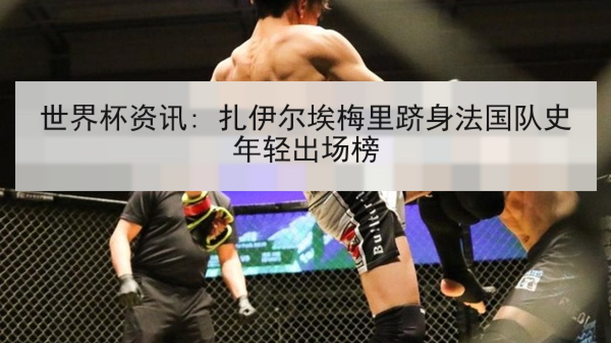 世界杯资讯: 扎伊尔埃梅里跻身法国队史年轻出场榜