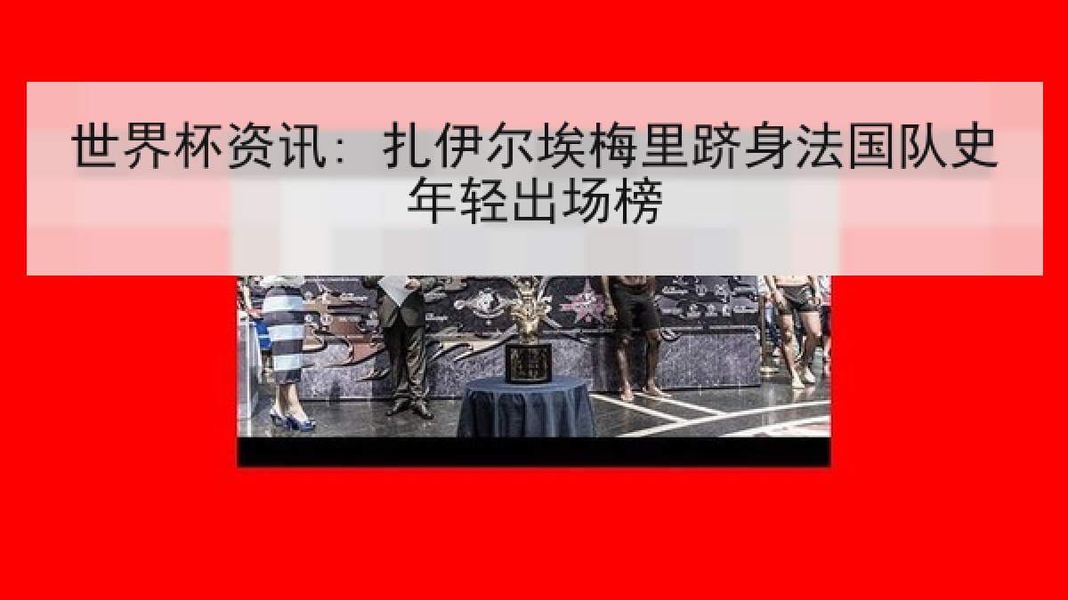 世界杯资讯: 扎伊尔埃梅里跻身法国队史年轻出场榜