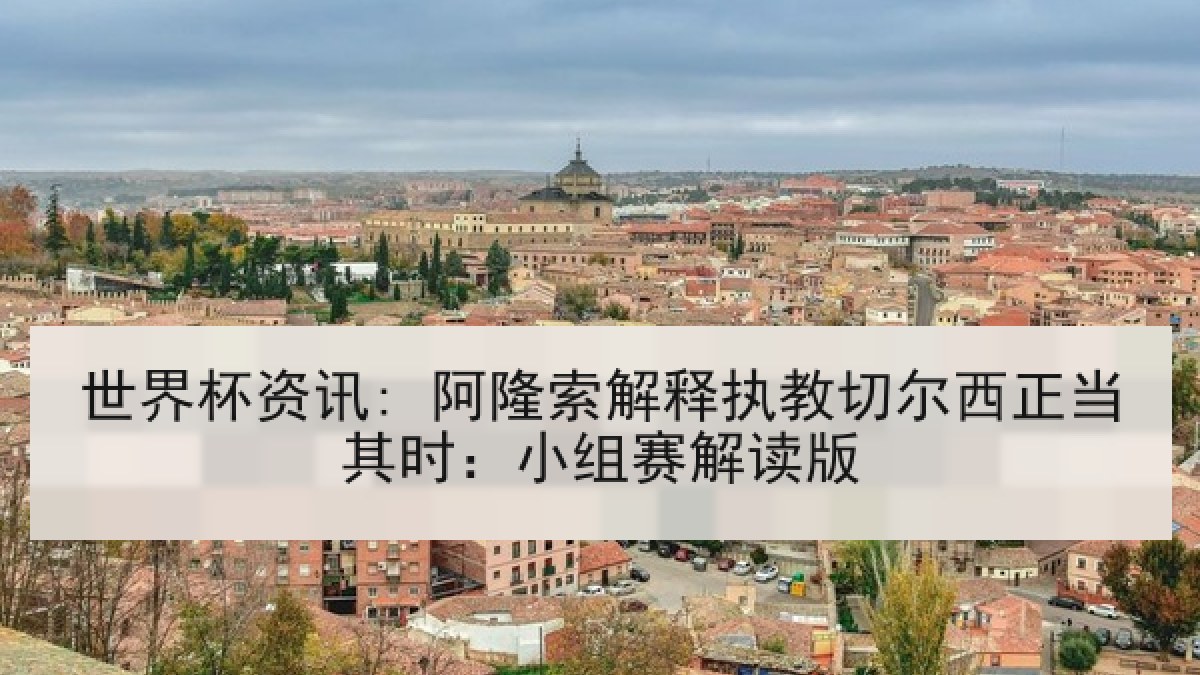 世界杯资讯: 阿隆索解释执教切尔西正当其时：小组赛解读版