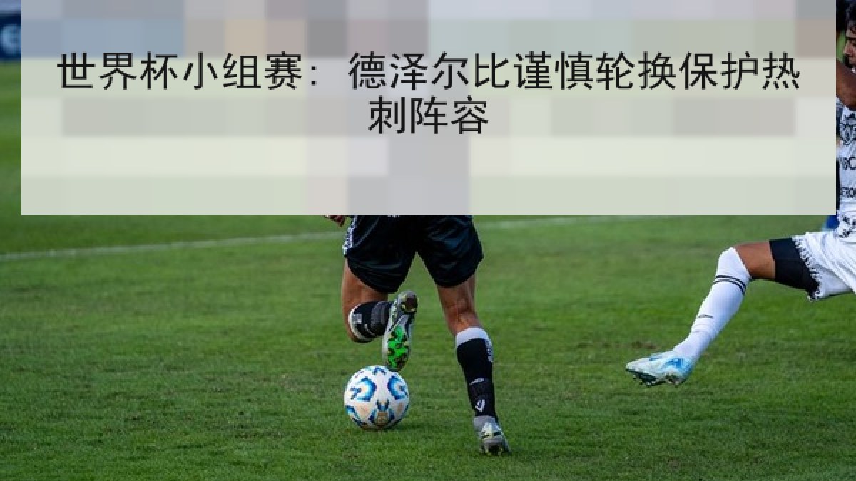 世界杯小组赛: 德泽尔比谨慎轮换保护热刺阵容