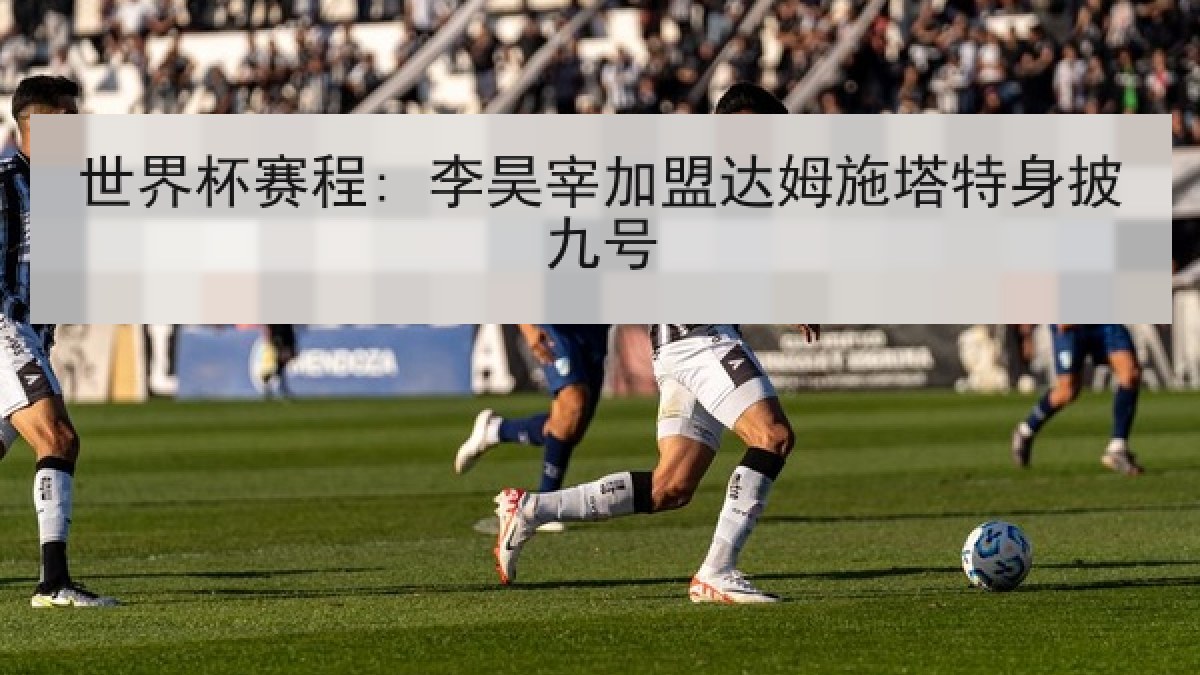 世界杯赛程: 李昊宰加盟达姆施塔特身披九号