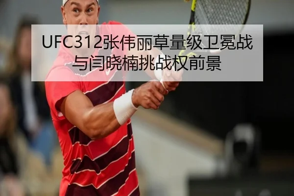 UFC312张伟丽草量级卫冕战与闫晓楠挑战权前景