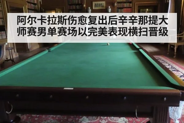 阿尔卡拉斯伤愈复出后辛辛那提大师赛男单赛场以完美表现横扫晋级