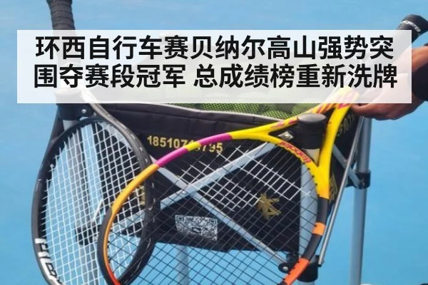 环西自行车赛贝纳尔高山强势突围夺赛段冠军 总成绩榜重新洗牌
