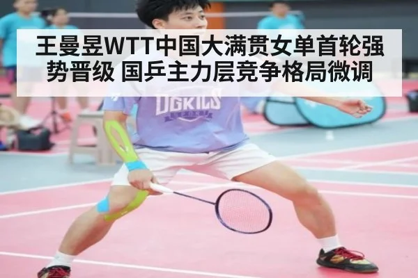 王曼昱WTT中国大满贯女单首轮强势晋级 国乒主力层竞争格局微调