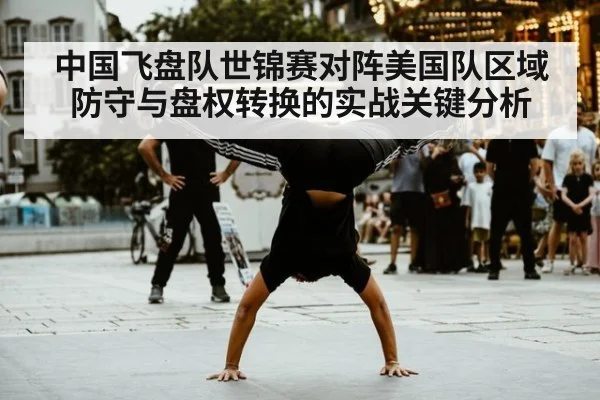 中国飞盘队世锦赛对阵美国队区域防守与盘权转换的实战关键分析